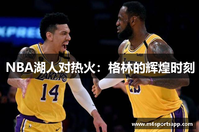 NBA湖人对热火：格林的辉煌时刻