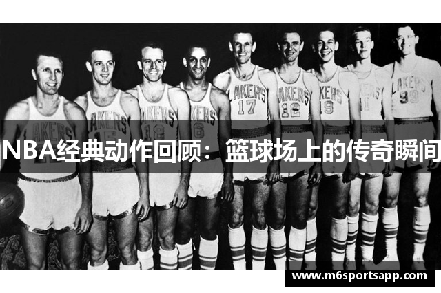 NBA经典动作回顾：篮球场上的传奇瞬间
