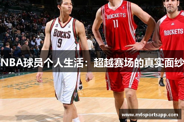 NBA球员个人生活：超越赛场的真实面纱