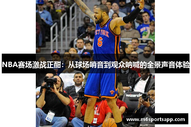 NBA赛场激战正酣：从球场哨音到观众呐喊的全景声音体验