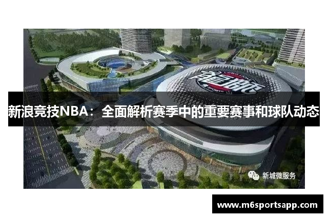 新浪竞技NBA：全面解析赛季中的重要赛事和球队动态