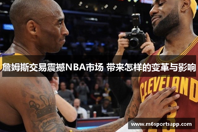 詹姆斯交易震撼NBA市场 带来怎样的变革与影响