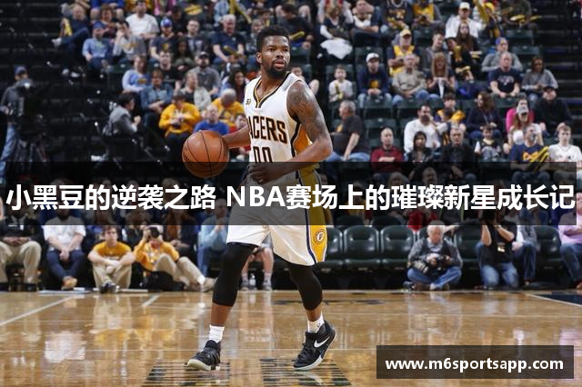 小黑豆的逆袭之路 NBA赛场上的璀璨新星成长记