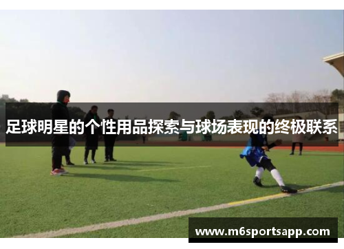 足球明星的个性用品探索与球场表现的终极联系