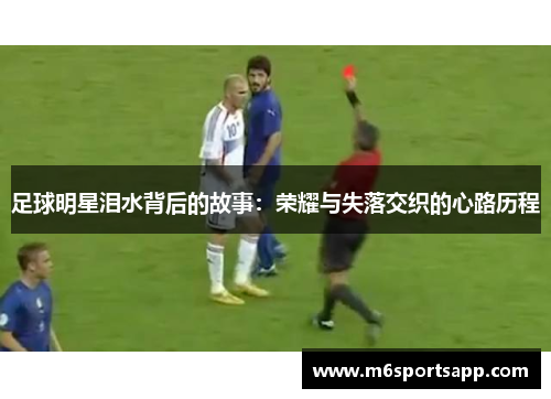 足球明星泪水背后的故事：荣耀与失落交织的心路历程
