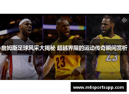 詹姆斯足球风采大揭秘 超越界限的运动传奇瞬间赏析