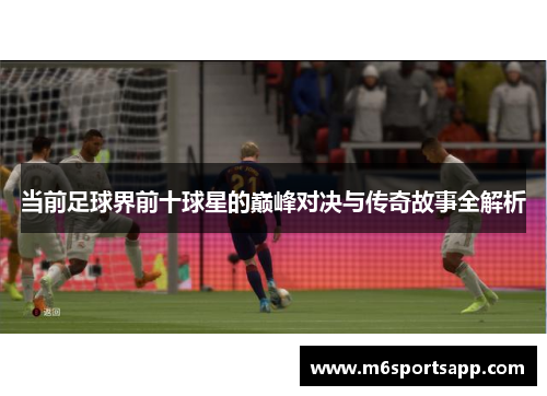 当前足球界前十球星的巅峰对决与传奇故事全解析