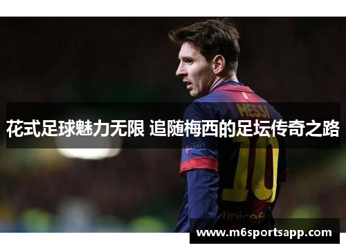 花式足球魅力无限 追随梅西的足坛传奇之路