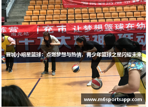 晋城小明星篮球：点燃梦想与热情，青少年篮球之星闪耀未来