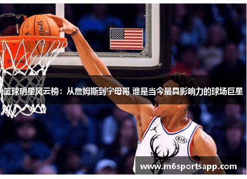 篮球明星风云榜：从詹姆斯到字母哥 谁是当今最具影响力的球场巨星