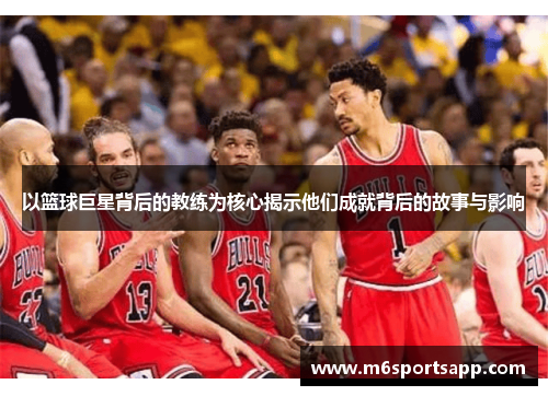 以篮球巨星背后的教练为核心揭示他们成就背后的故事与影响